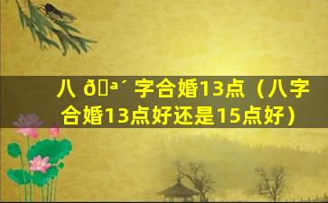 八 🪴 字合婚13点（八字合婚13点好还是15点好）